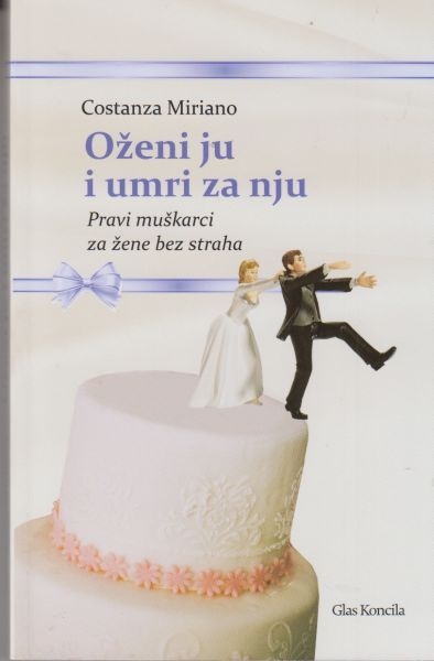 Oženi ju i umri za nju : pravi muškarci za žene bez straha