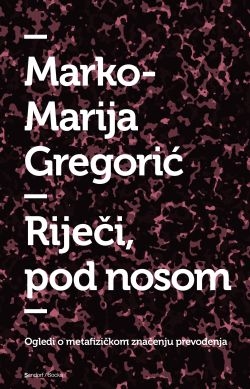 Riječi, pod nosom : ogledi o metafizičkom značenju prevođenja
