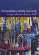 Siting America/Sighting modernity : essays in honor of Sonja Bašić 