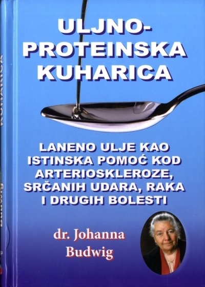 Uljno-proteinska kuharica ; Laneno ulje kao istinska pomoć kod arteroskleroze, srčanog udara, raka i drugih bolesti