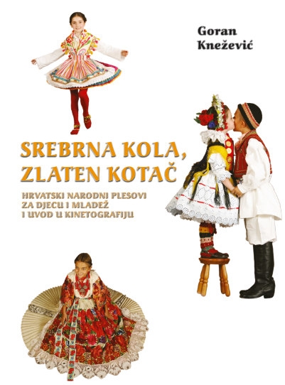 Srebrna kola, zlaten kotač : hrvatski narodni plesovi za djecu i mladež i uvod u kinetografiju