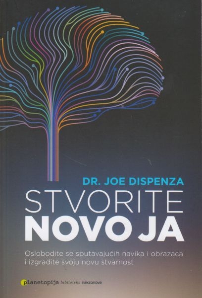 Stvorite novo ja : oslobodite se sputavajućih navika i obrazaca i izgradite svoju novu stvarnost