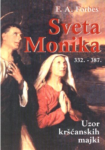 Sveta Monika : (332.-387.) : uzor kršćanskih majki o kršćanskom odgoju djece : životopis i molitve 