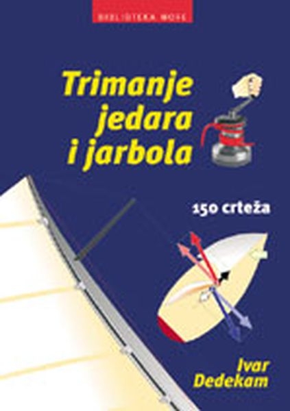 Trimanje jedara i jarbola : aerodinamika, upotreba i podešavanje jedara, upotreba spinakera, podešavanje jarbolne opute, usklađivanje jedrilja i kormila (150 crteža)