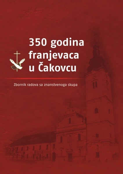 350 godina franjevaca u Čakovcu : zbornik radova sa znanstvenoga skupa održanog 20. i 21. veljače 2009. u Čakovcu