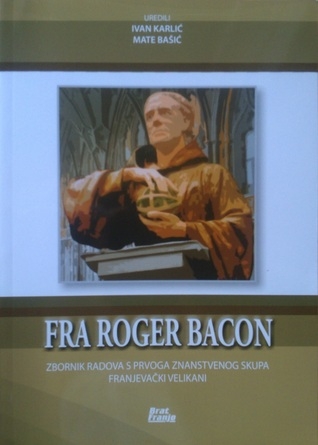 Zbornik radova Prvog znanstvenog skupa Franjevački velikani : fra Roger Bacon 