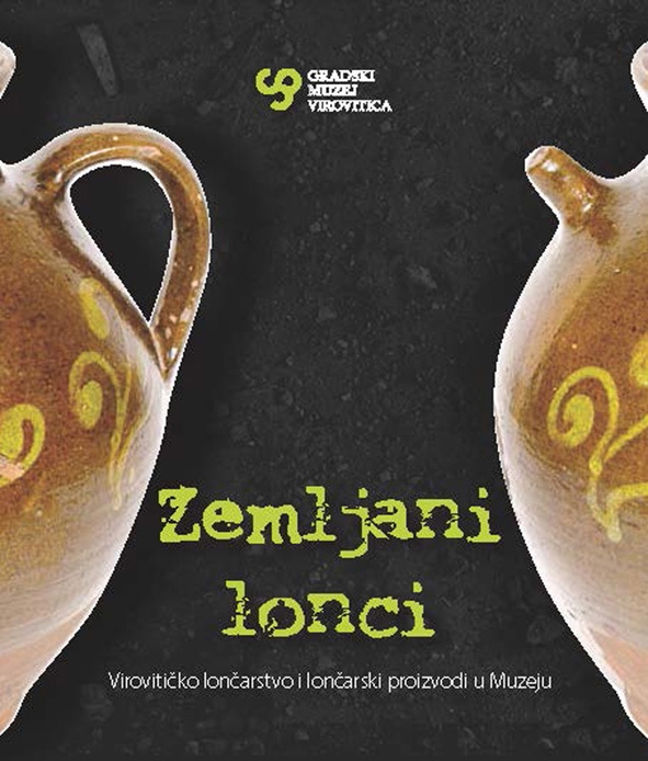 Zemljani lonci : virovitičko lončarstvo i lončarski proizvodi u Muzeju : [Gradski muzej Virovitica, 2012.]
