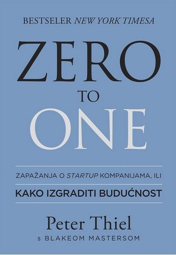 Zero to one : Zapažanja o startup kompanijama, ili kako izgraditi budućnost